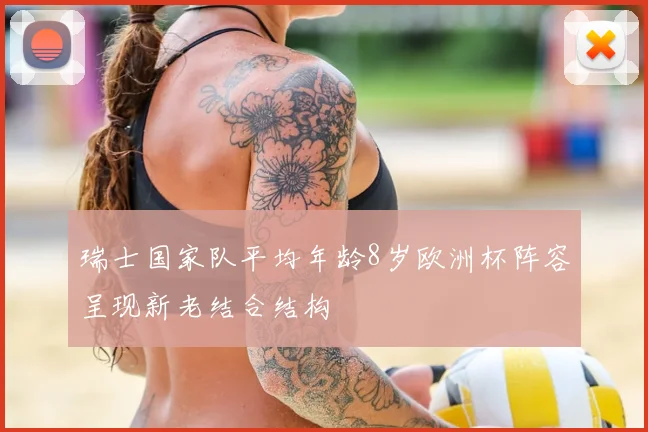 瑞士国家队平均年龄8岁欧洲杯阵容呈现新老结合结构