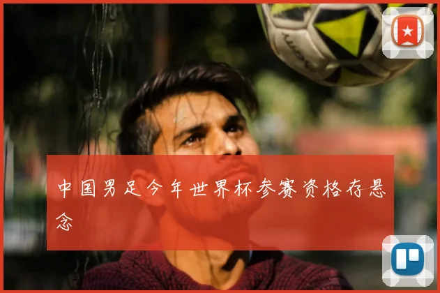 中国男足今年世界杯参赛资格存悬念