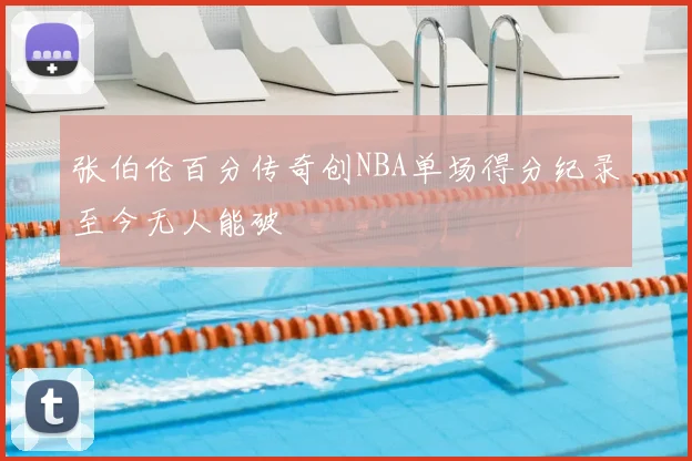 张伯伦百分传奇创NBA单场得分纪录至今无人能破