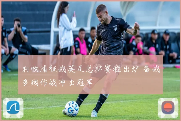 利物浦征战英足总杯赛程出炉 备战多线作战冲击冠军