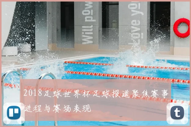 2018足球世界杯足球报道聚焦赛事进程与赛场表现