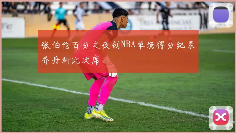 张伯伦百分之夜创NBA单场得分纪录乔丹科比次席