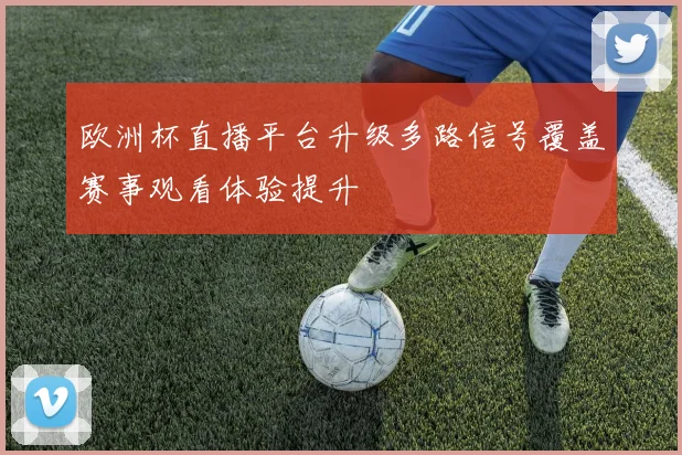 欧洲杯直播平台升级多路信号覆盖赛事观看体验提升