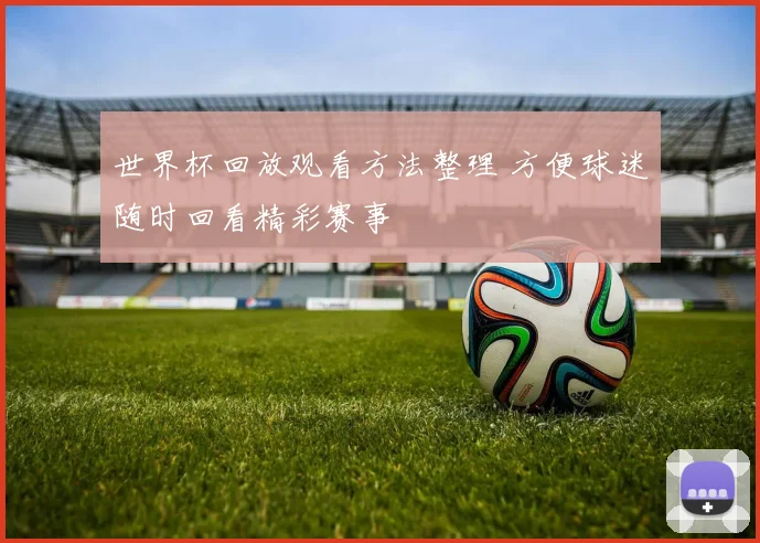 世界杯回放观看方法整理 方便球迷随时回看精彩赛事