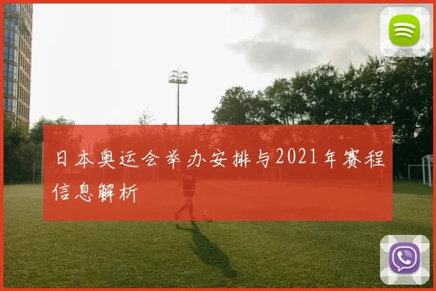 日本奥运会举办安排与2021年赛程信息解析