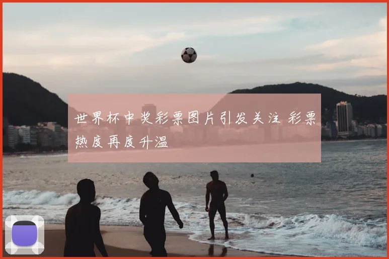 世界杯中奖彩票图片引发关注 彩票热度再度升温