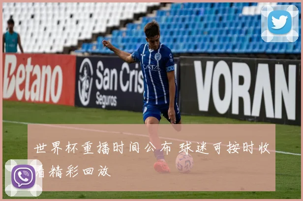 世界杯重播时间公布 球迷可按时收看精彩回放