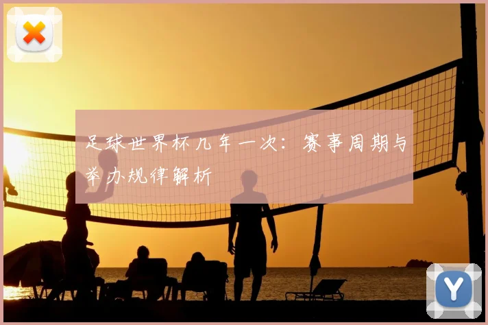 足球世界杯几年一次：赛事周期与举办规律解析