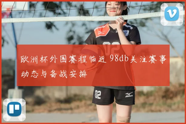 欧洲杯外围赛程临近 98db关注赛事动态与备战安排
