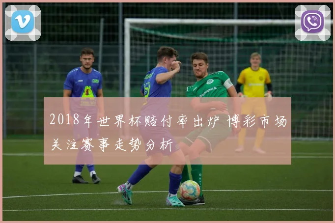 2018年世界杯赔付率出炉 博彩市场关注赛事走势分析