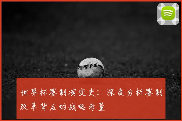 世界杯赛制演变史:深度分析赛制改革背后的战略考量