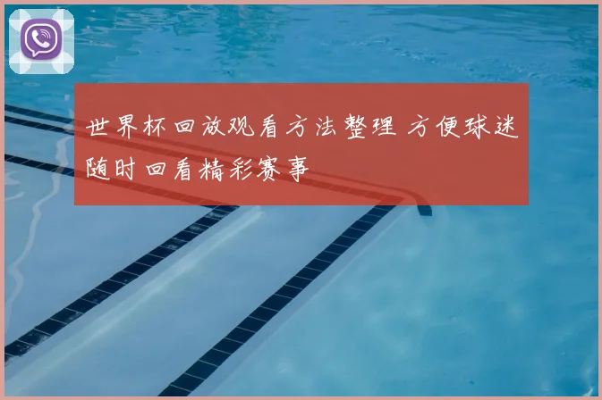 世界杯回放观看方法整理 方便球迷随时回看精彩赛事