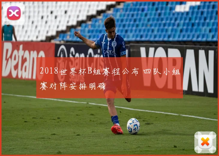 2018世界杯B组赛程公布 四队小组赛对阵安排明确