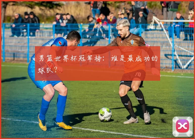 男篮世界杯冠军榜:谁是最成功的球队?