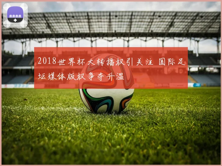 2018世界杯大转播权引关注 国际足坛媒体版权争夺升温