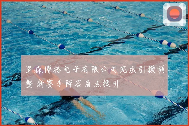 罗森博格电子有限公司完成引援调整 新赛季阵容看点提升