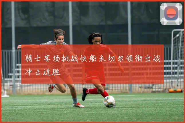 骑士客场挑战快船米切尔领衔出战冲击连胜