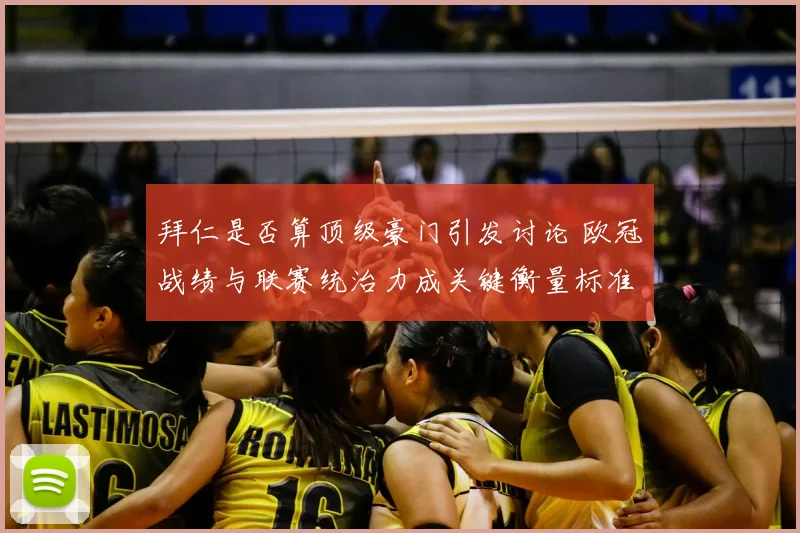 拜仁是否算顶级豪门引发讨论 欧冠战绩与联赛统治力成关键衡量标准