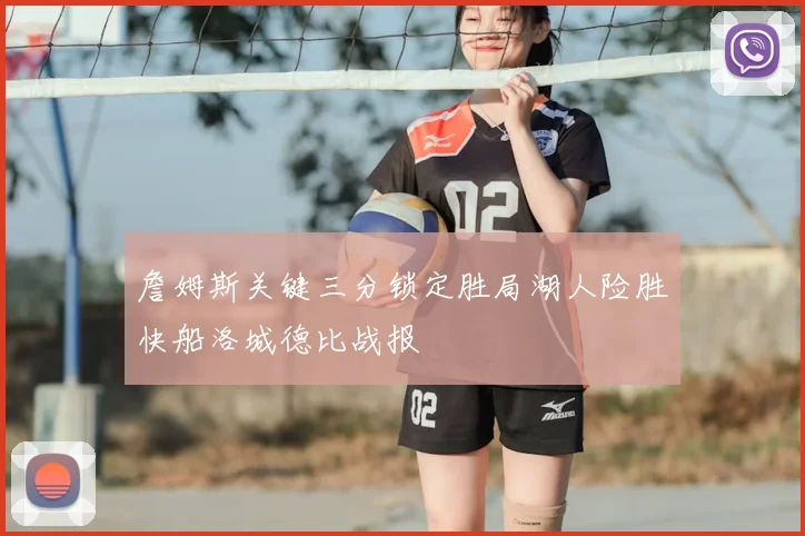 詹姆斯关键三分锁定胜局湖人险胜快船洛城德比战报