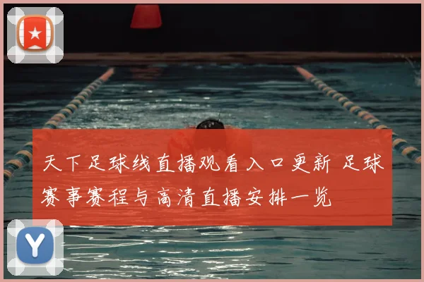 天下足球线直播观看入口更新 足球赛事赛程与高清直播安排一览