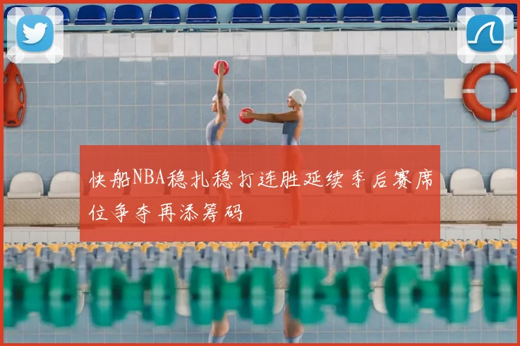 快船NBA稳扎稳打连胜延续季后赛席位争夺再添筹码