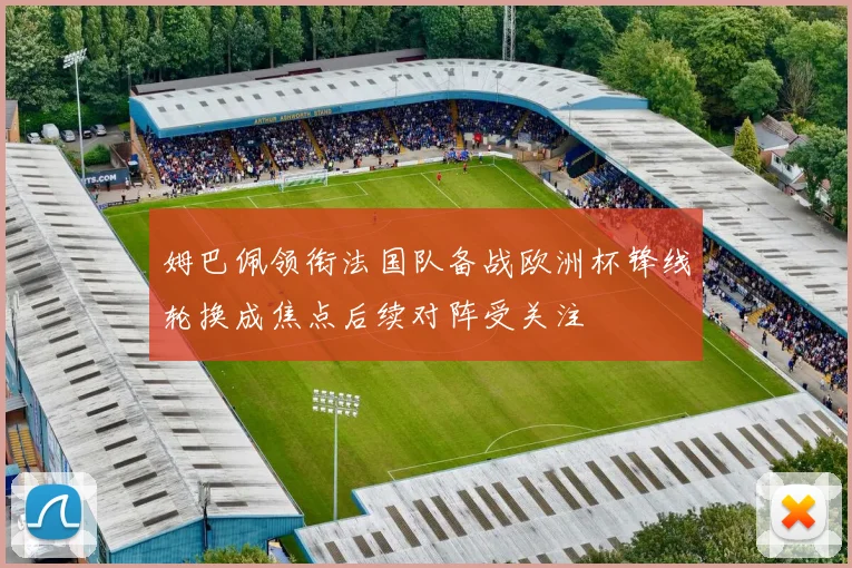 姆巴佩领衔法国队备战欧洲杯锋线轮换成焦点后续对阵受关注