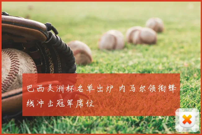 巴西美洲杯名单出炉 内马尔领衔锋线冲击冠军席位