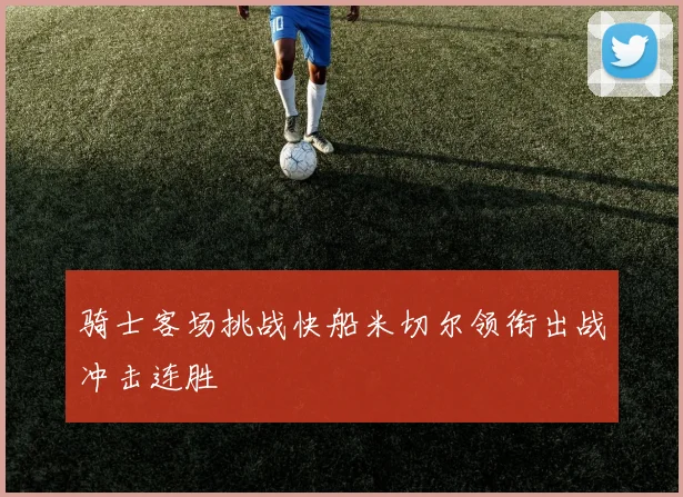 骑士客场挑战快船米切尔领衔出战冲击连胜