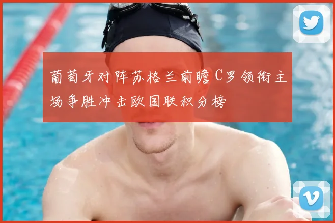 葡萄牙对阵苏格兰前瞻 C罗领衔主场争胜冲击欧国联积分榜