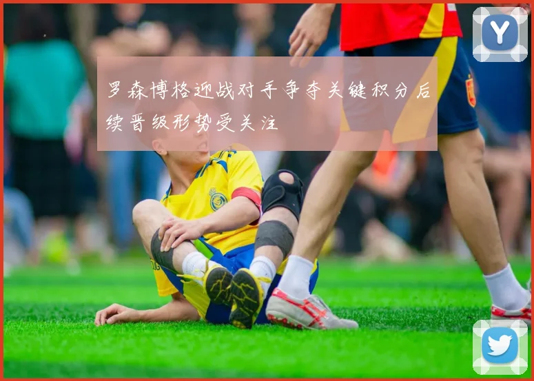 罗森博格迎战对手争夺关键积分后续晋级形势受关注