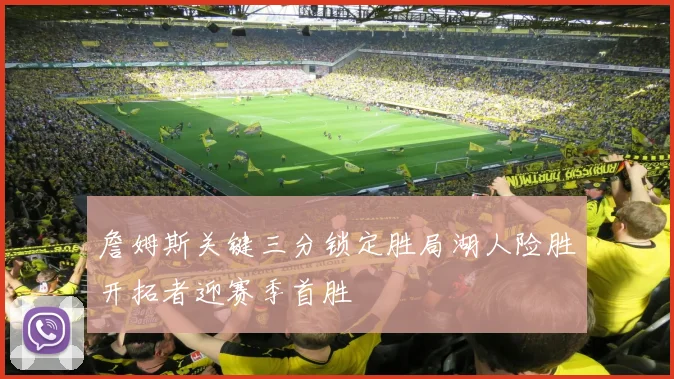 詹姆斯关键三分锁定胜局湖人险胜开拓者迎赛季首胜