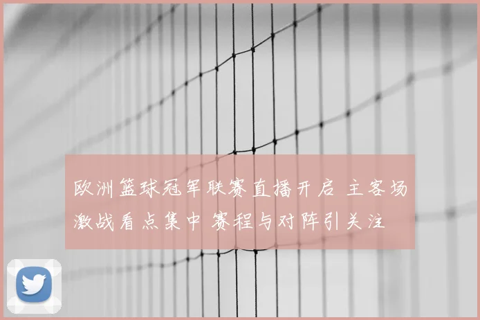 欧洲篮球冠军联赛直播开启 主客场激战看点集中 赛程与对阵引关注