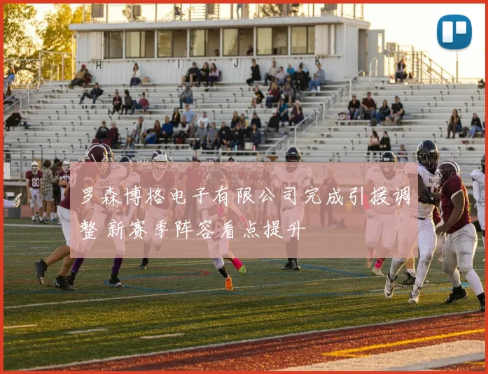 罗森博格电子有限公司完成引援调整 新赛季阵容看点提升