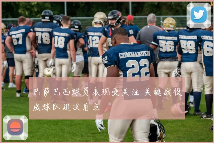 巴萨巴西球员表现受关注 关键战役成球队进攻看点