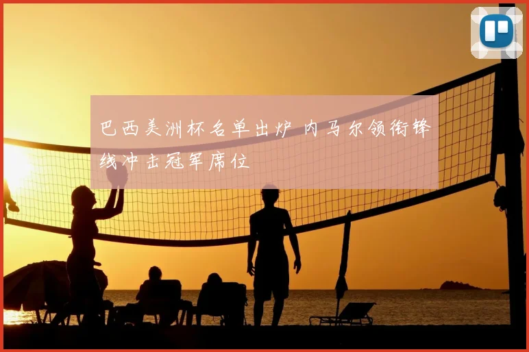 巴西美洲杯名单出炉 内马尔领衔锋线冲击冠军席位