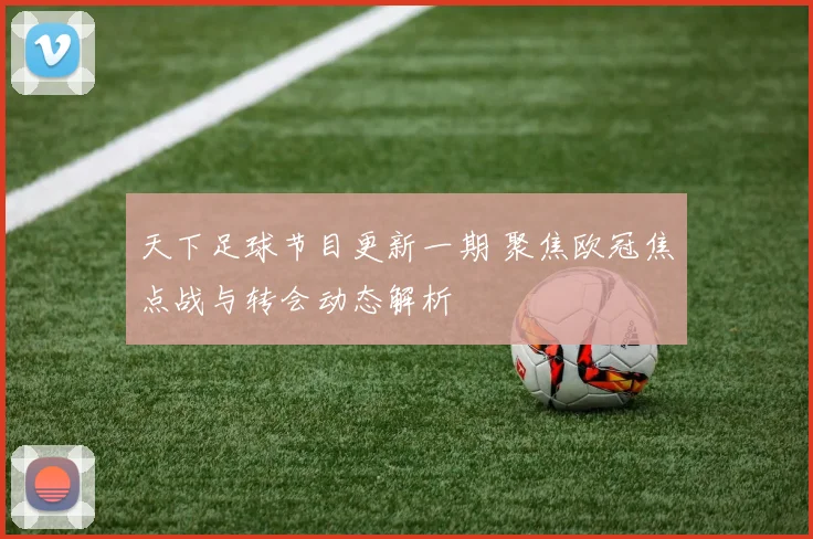 天下足球节目更新一期 聚焦欧冠焦点战与转会动态解析