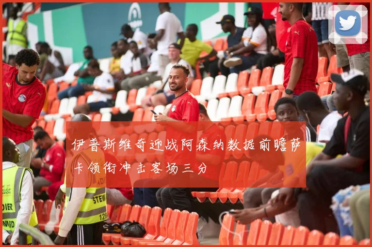 伊普斯维奇迎战阿森纳数据前瞻萨卡领衔冲击客场三分